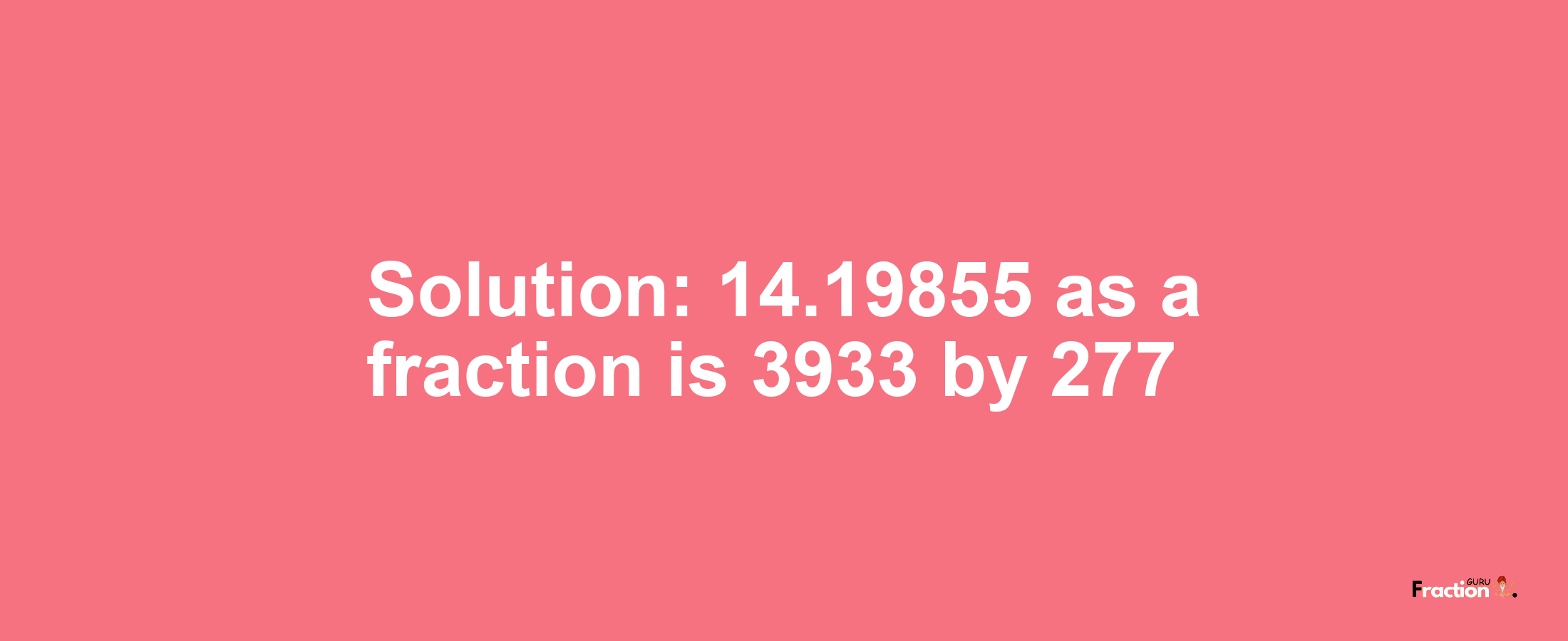 Solution:14.19855 as a fraction is 3933/277